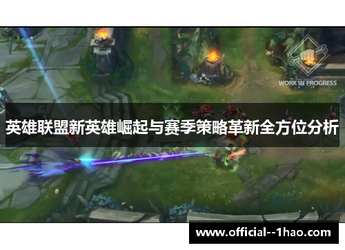英雄联盟新英雄崛起与赛季策略革新全方位分析 英雄联盟新英雄崛起与赛季策略革新全方位分析