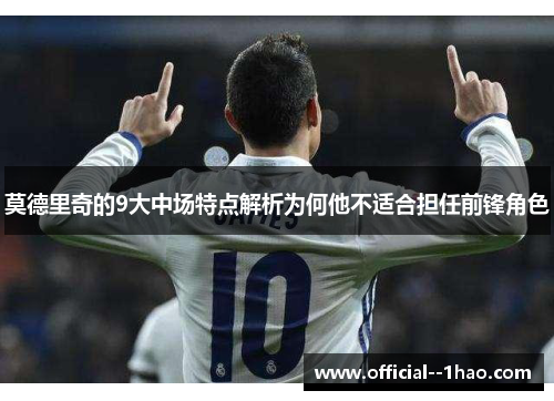 莫德里奇的9大中场特点解析为何他不适合担任前锋角色