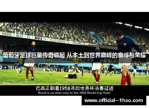 葡萄牙足球巨星传奇崛起 从本土到世界巅峰的奋斗与荣耀