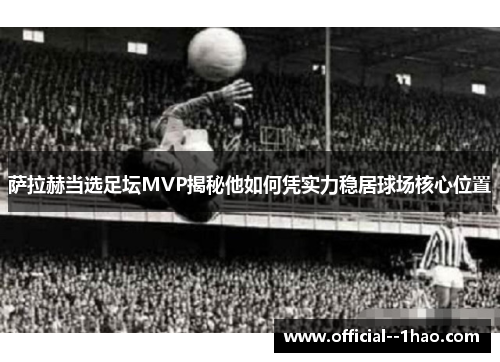 萨拉赫当选足坛MVP揭秘他如何凭实力稳居球场核心位置