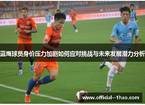 蓝鹰球员身价压力加剧如何应对挑战与未来发展潜力分析