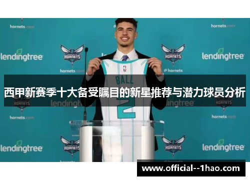 西甲新赛季十大备受瞩目的新星推荐与潜力球员分析