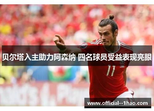 贝尔塔入主助力阿森纳 四名球员受益表现亮眼 贝尔塔入主助力阿森纳 四名球员受益表现亮眼