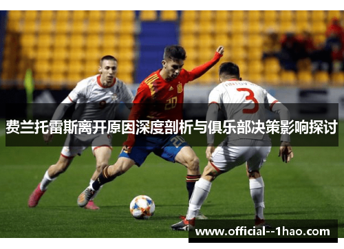 费兰托雷斯离开原因深度剖析与俱乐部决策影响探讨 费兰托雷斯离开原因深度剖析与俱乐部决策影响探讨