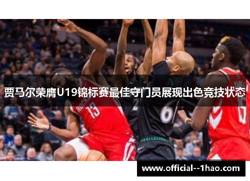 贾马尔荣膺U19锦标赛最佳守门员展现出色竞技状态