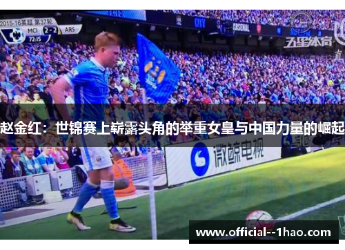 赵金红：世锦赛上崭露头角的举重女皇与中国力量的崛起