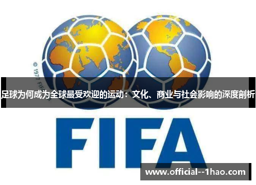 足球为何成为全球最受欢迎的运动:文化、商业与社会影响的深度剖析 足球为何成为全球最受欢迎的运动:文化、商业与社会影响的深度剖析