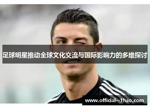 足球明星推动全球文化交流与国际影响力的多维探讨