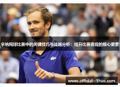 辛纳网球比赛中的关键技巧与战略分析：提升比赛表现的核心要素