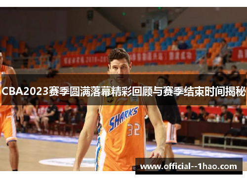 CBA2023赛季圆满落幕精彩回顾与赛季结束时间揭秘