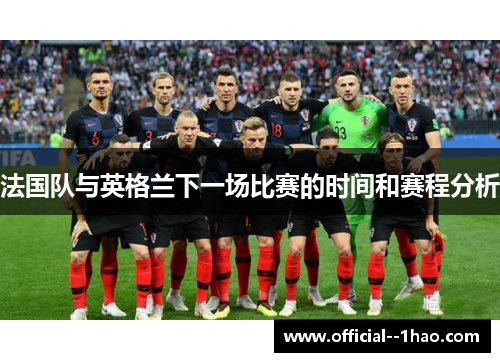 法国队与英格兰下一场比赛的时间和赛程分析