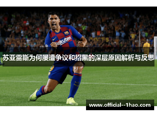 苏亚雷斯为何屡遭争议和招黑的深层原因解析与反思 苏亚雷斯为何屡遭争议和招黑的深层原因解析与反思