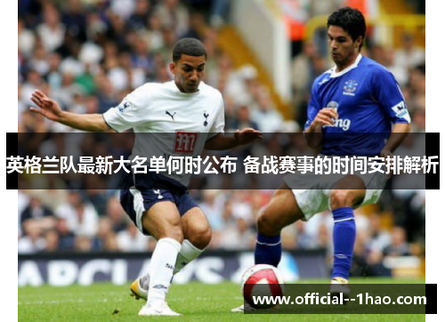 英格兰队最新大名单何时公布 备战赛事的时间安排解析 英格兰队最新大名单何时公布 备战赛事的时间安排解析