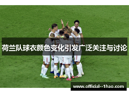 荷兰队球衣颜色变化引发广泛关注与讨论