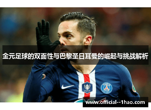 金元足球的双面性与巴黎圣日耳曼的崛起与挑战解析