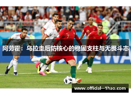 阿劳霍：乌拉圭后防核心的稳固支柱与无畏斗志