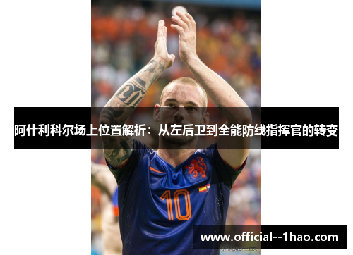 阿什利科尔场上位置解析:从左后卫到全能防线指挥官的转变 阿什利科尔场上位置解析:从左后卫到全能防线指挥官的转变