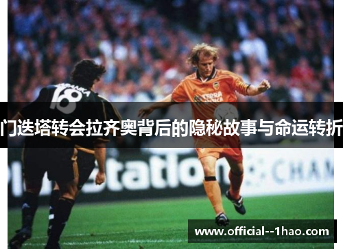门迭塔转会拉齐奥背后的隐秘故事与命运转折