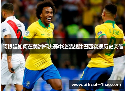 阿根廷如何在美洲杯决赛中逆袭战胜巴西实现历史突破 阿根廷如何在美洲杯决赛中逆袭战胜巴西实现历史突破