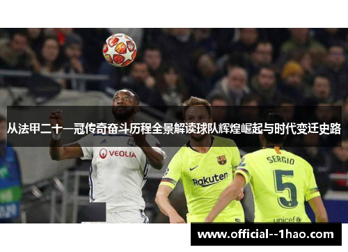 从法甲二十一冠传奇奋斗历程全景解读球队辉煌崛起与时代变迁史路