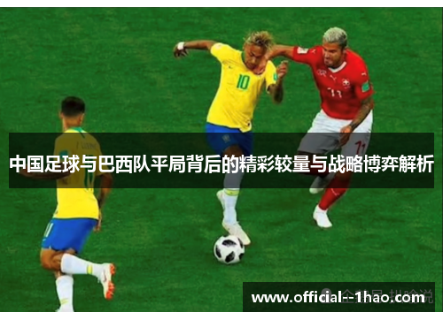 中国足球与巴西队平局背后的精彩较量与战略博弈解析