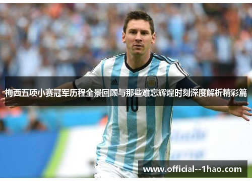 梅西五项小赛冠军历程全景回顾与那些难忘辉煌时刻深度解析精彩篇 梅西五项小赛冠军历程全景回顾与那些难忘辉煌时刻深度解析精彩篇