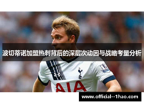 波切蒂诺加盟热刺背后的深层次动因与战略考量分析 波切蒂诺加盟热刺背后的深层次动因与战略考量分析