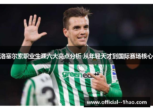 洛塞尔索职业生涯六大亮点分析 从年轻天才到国际赛场核心 洛塞尔索职业生涯六大亮点分析 从年轻天才到国际赛场核心