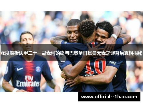 深度解析法甲二十一冠缘何始终与巴黎圣日耳曼无缘之谜背后真相揭秘 深度解析法甲二十一冠缘何始终与巴黎圣日耳曼无缘之谜背后真相揭秘