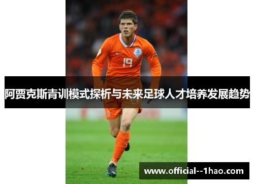 阿贾克斯青训模式探析与未来足球人才培养发展趋势 阿贾克斯青训模式探析与未来足球人才培养发展趋势