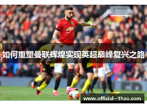 如何重塑曼联辉煌实现英超巅峰复兴之路