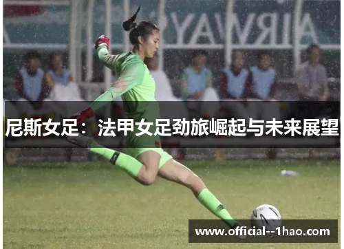 尼斯女足:法甲女足劲旅崛起与未来展望 尼斯女足:法甲女足劲旅崛起与未来展望