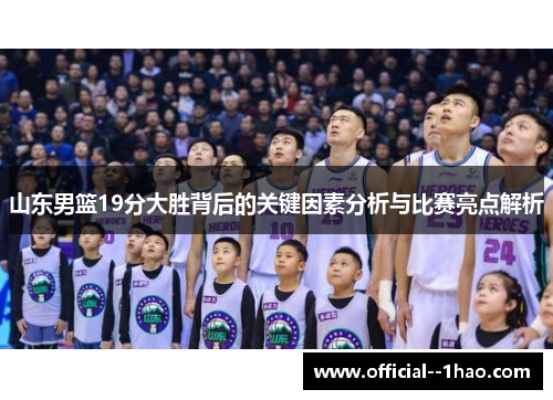 山东男篮19分大胜背后的关键因素分析与比赛亮点解析