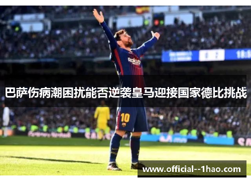 巴萨伤病潮困扰能否逆袭皇马迎接国家德比挑战 巴萨伤病潮困扰能否逆袭皇马迎接国家德比挑战