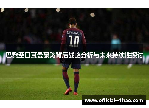 巴黎圣日耳曼豪购背后战略分析与未来持续性探讨 巴黎圣日耳曼豪购背后战略分析与未来持续性探讨