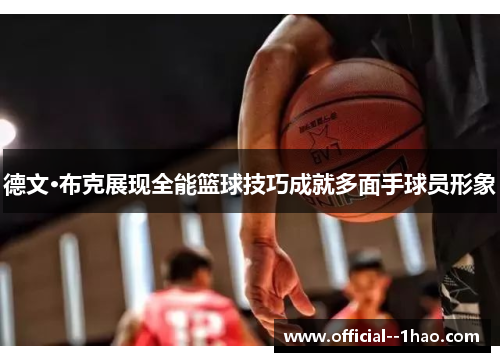 德文·布克展现全能篮球技巧成就多面手球员形象 德文·布克展现全能篮球技巧成就多面手球员形象