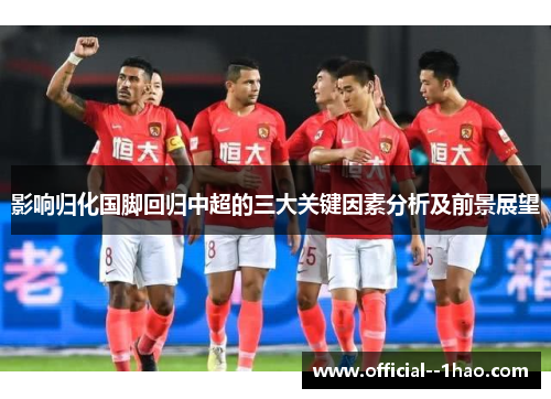影响归化国脚回归中超的三大关键因素分析及前景展望