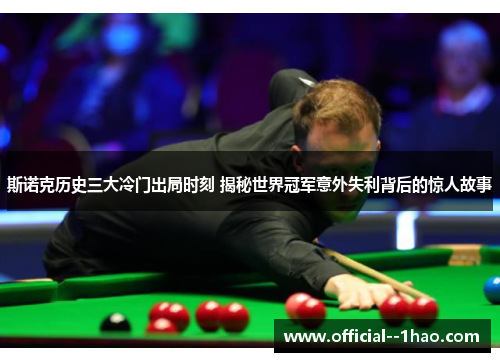 斯诺克历史三大冷门出局时刻 揭秘世界冠军意外失利背后的惊人故事 斯诺克历史三大冷门出局时刻 揭秘世界冠军意外失利背后的惊人故事