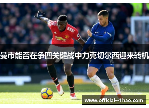 曼市能否在争四关键战中力克切尔西迎来转机 曼市能否在争四关键战中力克切尔西迎来转机