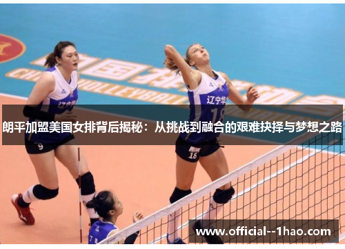 朗平加盟美国女排背后揭秘:从挑战到融合的艰难抉择与梦想之路 朗平加盟美国女排背后揭秘:从挑战到融合的艰难抉择与梦想之路