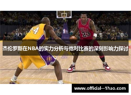 杰伦罗斯在NBA的实力分析与他对比赛的深刻影响力探讨 杰伦罗斯在NBA的实力分析与他对比赛的深刻影响力探讨