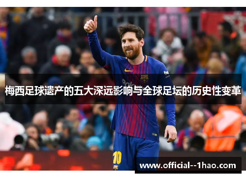 梅西足球遗产的五大深远影响与全球足坛的历史性变革 梅西足球遗产的五大深远影响与全球足坛的历史性变革