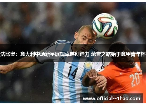 法比奥:意大利中场新星展现卓越创造力 荣誉之路始于意甲青年杯 法比奥:意大利中场新星展现卓越创造力 荣誉之路始于意甲青年杯
