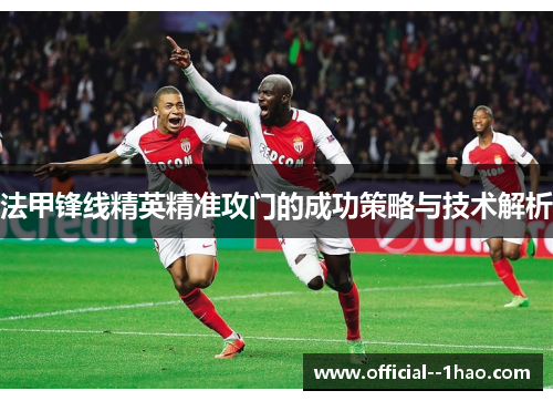 法甲锋线精英精准攻门的成功策略与技术解析 法甲锋线精英精准攻门的成功策略与技术解析