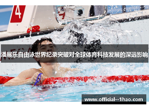 潘展乐自由泳世界纪录突破对全球体育科技发展的深远影响 潘展乐自由泳世界纪录突破对全球体育科技发展的深远影响