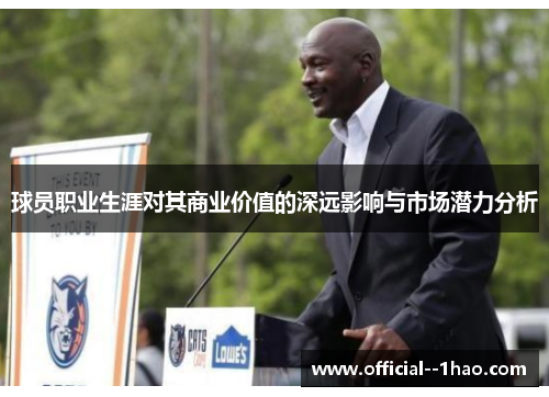 球员职业生涯对其商业价值的深远影响与市场潜力分析 球员职业生涯对其商业价值的深远影响与市场潜力分析