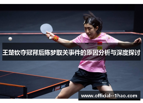 王楚钦夺冠背后陈梦取关事件的原因分析与深度探讨 王楚钦夺冠背后陈梦取关事件的原因分析与深度探讨