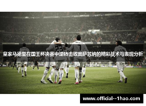 皇家马德里在国王杯决赛中逆转击败奥萨苏纳的精彩战术与表现分析 皇家马德里在国王杯决赛中逆转击败奥萨苏纳的精彩战术与表现分析