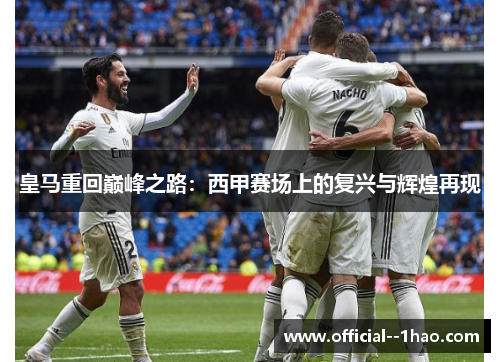 皇马重回巅峰之路:西甲赛场上的复兴与辉煌再现 皇马重回巅峰之路:西甲赛场上的复兴与辉煌再现