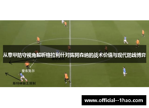 从意甲防守视角解析格拉利什对阵阿森纳的战术价值与现代防线博弈